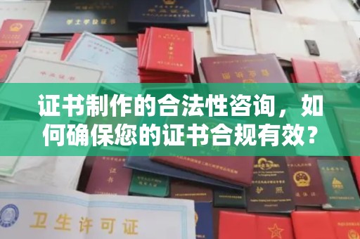 米易证书制作的合法性咨询，如何确保您的证书合规有效？