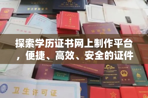 米易探索学历证书网上制作平台，便捷、高效、安全的证件制作新选择