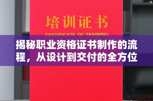 米易揭秘职业资格证书制作的流程，从设计到交付的全方位解析