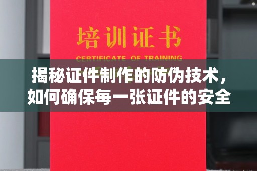 米易揭秘证件制作的防伪技术，如何确保每一张证件的安全与真实