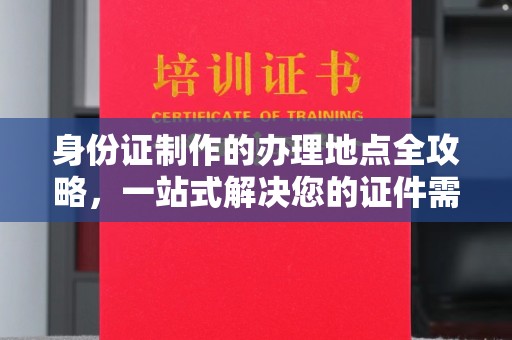 米易身份证制作的办理地点全攻略，一站式解决您的证件需求