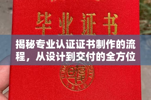 米易揭秘专业认证证书制作的流程，从设计到交付的全方位指南