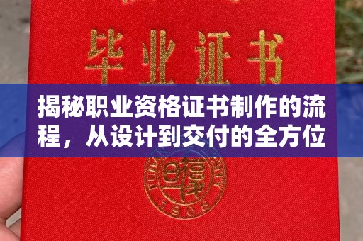 米易揭秘职业资格证书制作的流程，从设计到交付的全方位解析