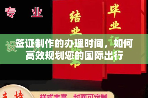 米易签证制作的办理时间，如何高效规划您的国际出行
