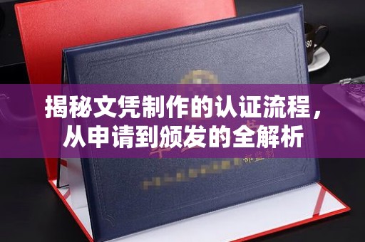 米易揭秘文凭制作的认证流程，从申请到颁发的全解析