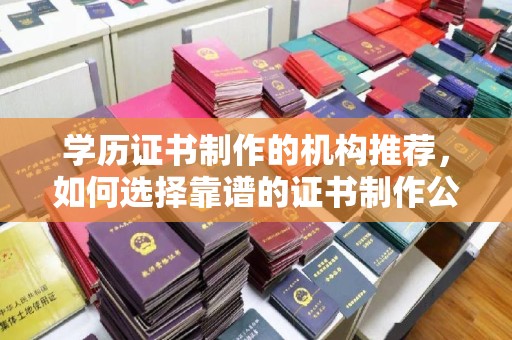 米易学历证书制作的机构推荐，如何选择靠谱的证书制作公司？